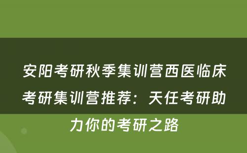 安阳考研秋季集训营西医临床考研集训营推荐：天任考研助力你的考研之路