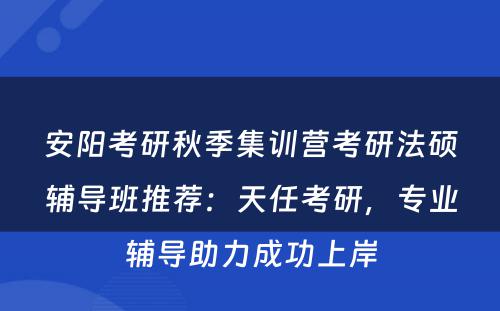 安阳考研秋季集训营考研法硕辅导班推荐：天任考研，专业辅导助力成功上岸