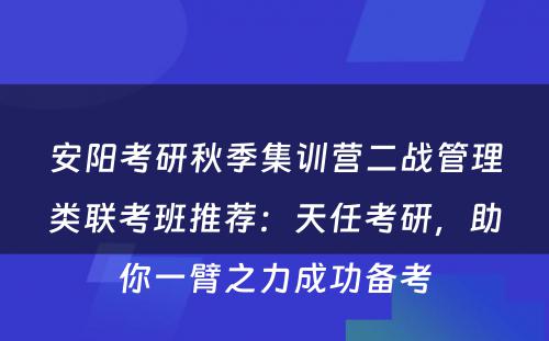 安阳考研秋季集训营二战管理类联考班推荐：天任考研，助你一臂之力成功备考