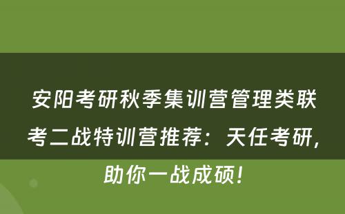 安阳考研秋季集训营管理类联考二战特训营推荐：天任考研，助你一战成硕！