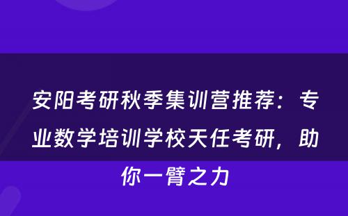安阳考研秋季集训营推荐：专业数学培训学校天任考研，助你一臂之力