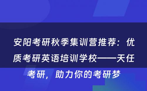 安阳考研秋季集训营推荐：优质考研英语培训学校——天任考研，助力你的考研梦
