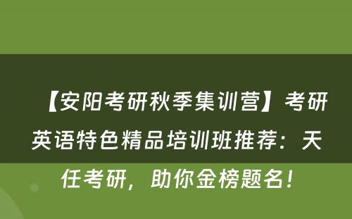 【安阳考研秋季集训营】考研英语特色精品培训班推荐：天任考研，助你金榜题名！