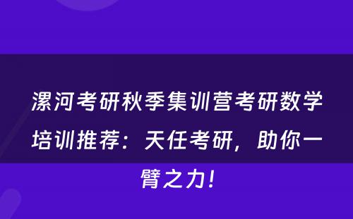 漯河考研秋季集训营考研数学培训推荐：天任考研，助你一臂之力！