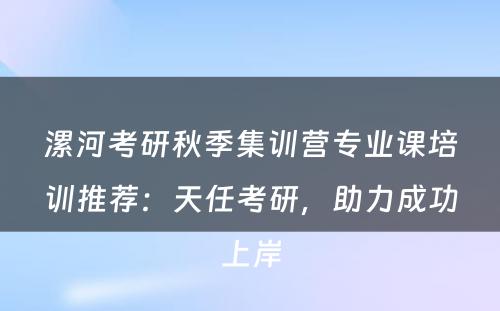 漯河考研秋季集训营专业课培训推荐：天任考研，助力成功上岸