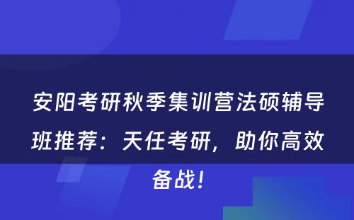 安阳考研秋季集训营法硕辅导班推荐：天任考研，助你高效备战！