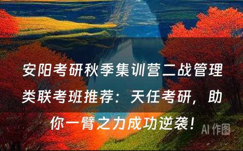 安阳考研秋季集训营二战管理类联考班推荐：天任考研，助你一臂之力成功逆袭！