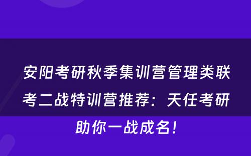 安阳考研秋季集训营管理类联考二战特训营推荐：天任考研助你一战成名！
