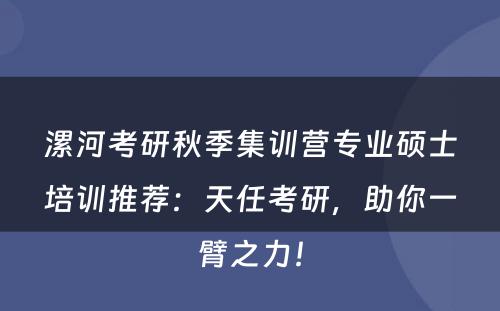 漯河考研秋季集训营专业硕士培训推荐：天任考研，助你一臂之力！