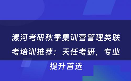 漯河考研秋季集训营管理类联考培训推荐：天任考研，专业提升首选