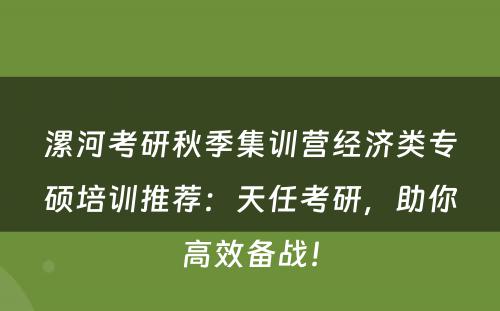 漯河考研秋季集训营经济类专硕培训推荐：天任考研，助你高效备战！