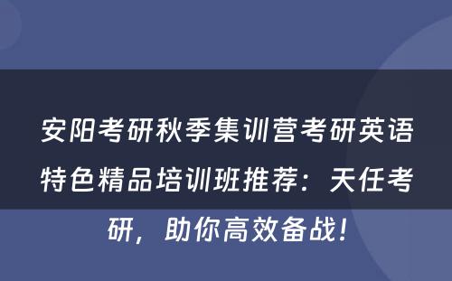 安阳考研秋季集训营考研英语特色精品培训班推荐：天任考研，助你高效备战！