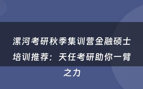 漯河考研秋季集训营金融硕士培训推荐：天任考研助你一臂之力