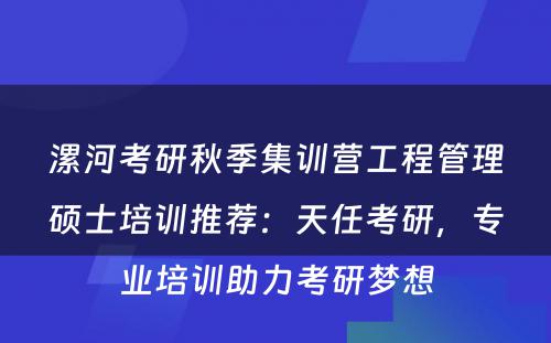 漯河考研秋季集训营工程管理硕士培训推荐：天任考研，专业培训助力考研梦想