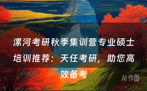 漯河考研秋季集训营专业硕士培训推荐：天任考研，助您高效备考