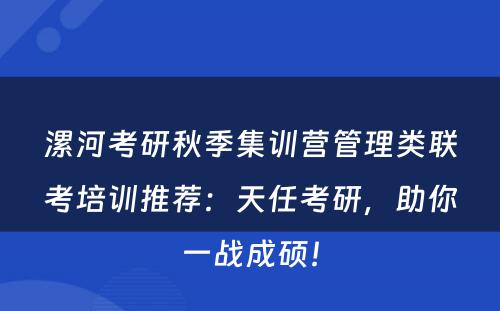 漯河考研秋季集训营管理类联考培训推荐：天任考研，助你一战成硕！