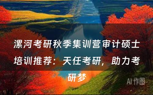 漯河考研秋季集训营审计硕士培训推荐：天任考研，助力考研梦