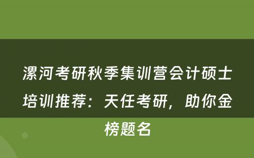漯河考研秋季集训营会计硕士培训推荐：天任考研，助你金榜题名