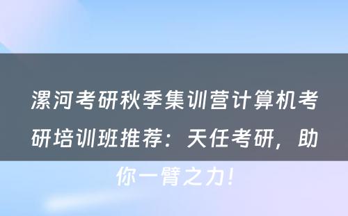 漯河考研秋季集训营计算机考研培训班推荐：天任考研，助你一臂之力！