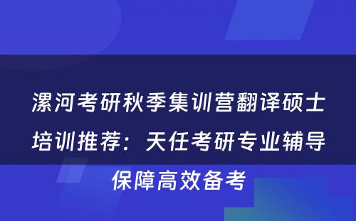 漯河考研秋季集训营翻译硕士培训推荐：天任考研专业辅导保障高效备考