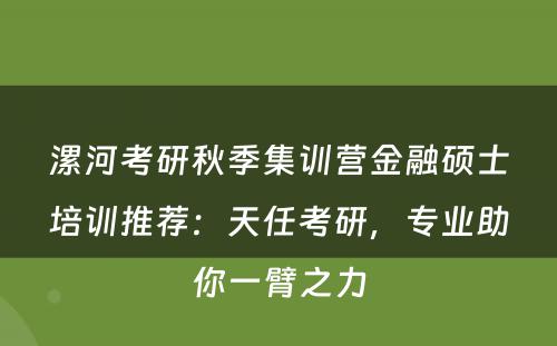 漯河考研秋季集训营金融硕士培训推荐：天任考研，专业助你一臂之力