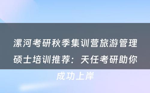 漯河考研秋季集训营旅游管理硕士培训推荐：天任考研助你成功上岸