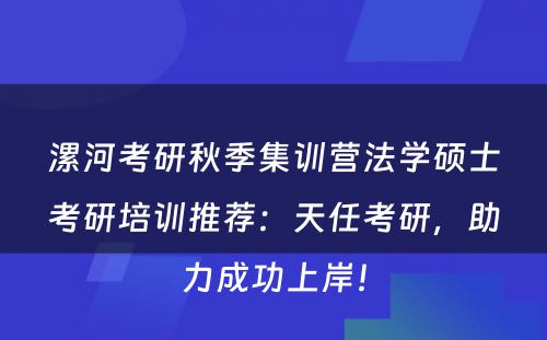 漯河考研秋季集训营法学硕士考研培训推荐：天任考研，助力成功上岸！