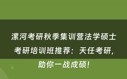 漯河考研秋季集训营法学硕士考研培训班推荐：天任考研，助你一战成硕！