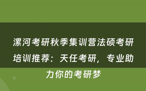 漯河考研秋季集训营法硕考研培训推荐：天任考研，专业助力你的考研梦