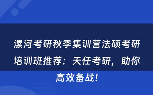 漯河考研秋季集训营法硕考研培训班推荐：天任考研，助你高效备战！