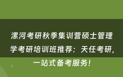 漯河考研秋季集训营硕士管理学考研培训班推荐：天任考研，一站式备考服务！