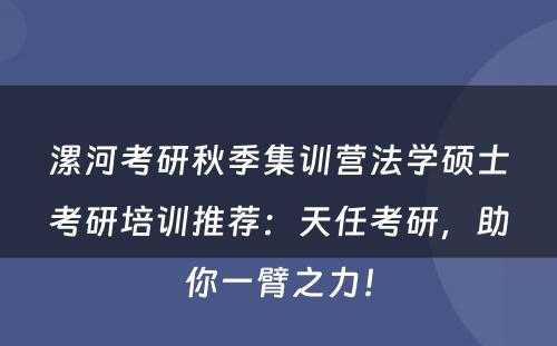 漯河考研秋季集训营法学硕士考研培训推荐：天任考研，助你一臂之力！