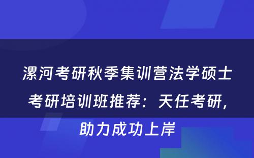 漯河考研秋季集训营法学硕士考研培训班推荐：天任考研，助力成功上岸