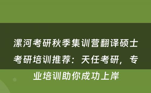 漯河考研秋季集训营翻译硕士考研培训推荐：天任考研，专业培训助你成功上岸