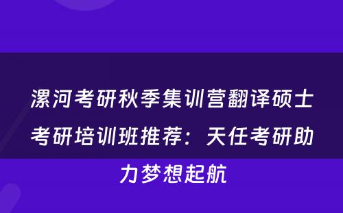 漯河考研秋季集训营翻译硕士考研培训班推荐：天任考研助力梦想起航