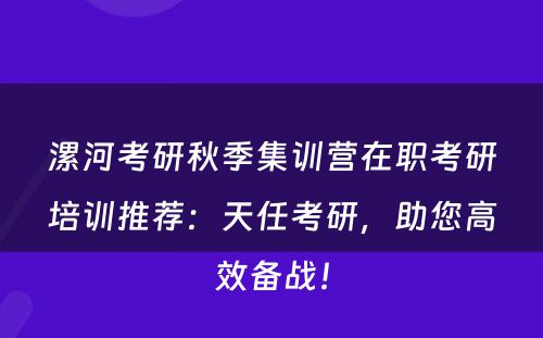 漯河考研秋季集训营在职考研培训推荐：天任考研，助您高效备战！
