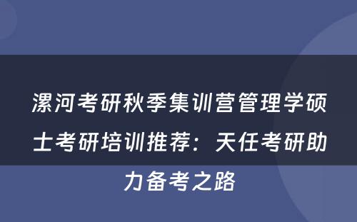 漯河考研秋季集训营管理学硕士考研培训推荐：天任考研助力备考之路