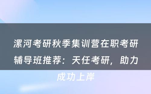 漯河考研秋季集训营在职考研辅导班推荐：天任考研，助力成功上岸