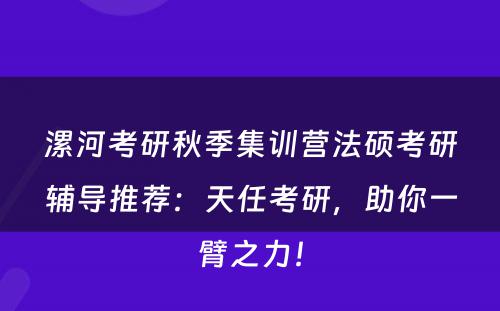 漯河考研秋季集训营法硕考研辅导推荐：天任考研，助你一臂之力！
