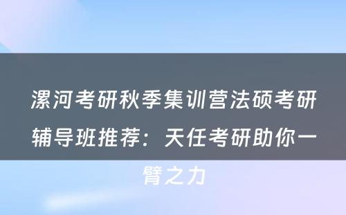 漯河考研秋季集训营法硕考研辅导班推荐：天任考研助你一臂之力