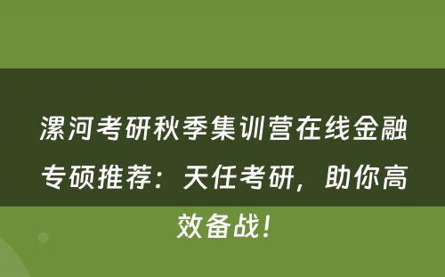 漯河考研秋季集训营在线金融专硕推荐：天任考研，助你高效备战！