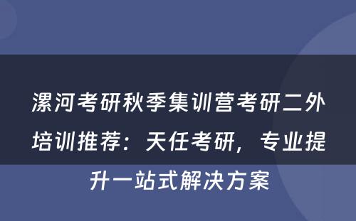 漯河考研秋季集训营考研二外培训推荐：天任考研，专业提升一站式解决方案