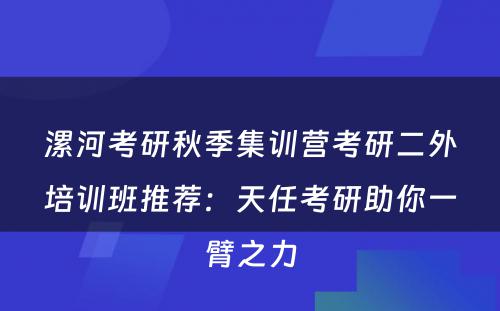 漯河考研秋季集训营考研二外培训班推荐：天任考研助你一臂之力