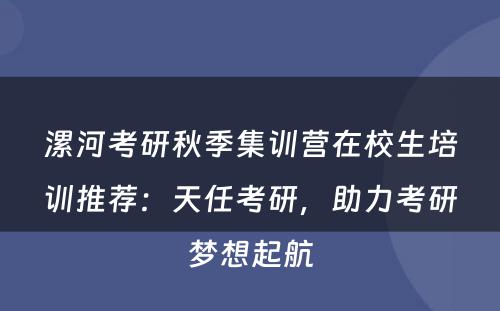 漯河考研秋季集训营在校生培训推荐：天任考研，助力考研梦想起航