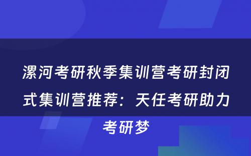 漯河考研秋季集训营考研封闭式集训营推荐：天任考研助力考研梦