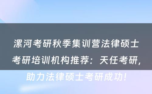 漯河考研秋季集训营法律硕士考研培训机构推荐：天任考研，助力法律硕士考研成功！