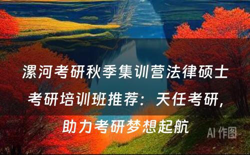 漯河考研秋季集训营法律硕士考研培训班推荐：天任考研，助力考研梦想起航