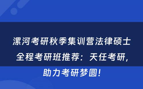 漯河考研秋季集训营法律硕士全程考研班推荐：天任考研，助力考研梦圆！