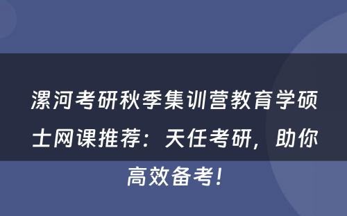 漯河考研秋季集训营教育学硕士网课推荐：天任考研，助你高效备考！