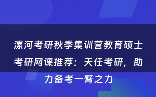 漯河考研秋季集训营教育硕士考研网课推荐：天任考研，助力备考一臂之力